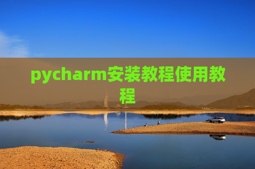 pycharm安装教程使用教程 pycharm安装教程使用教程